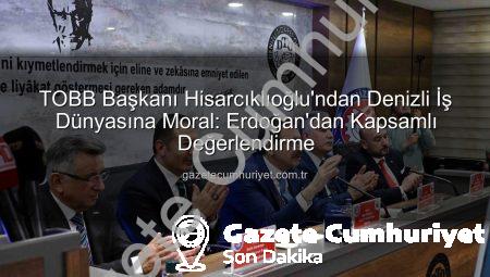 TOBB Başkanı Hisarcıklıoğlu’ndan Denizli İş Dünyasına Moral: Erdoğan’dan Kapsamlı Değerlendirme