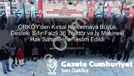 ORKÖY’den Kırsal Kalkınmaya Büyük Destek: Sıfır Faizli 36 Traktör ve İş Makinesi Hak Sahiplerine Teslim Edildi