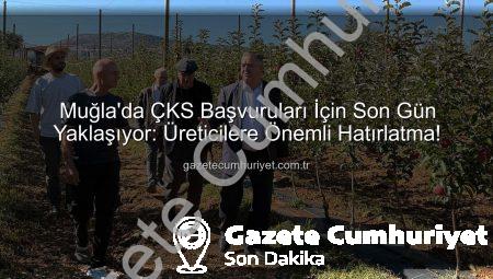 Muğla’da ÇKS Başvuruları İçin Son Gün Yaklaşıyor: Üreticilere Önemli Hatırlatma!