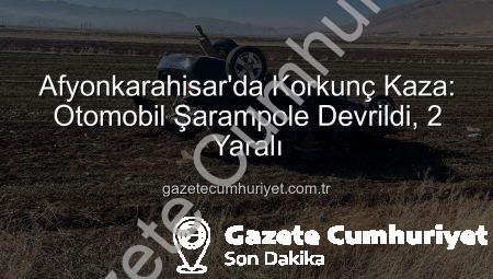 Afyonkarahisar’da Korkunç Kaza: Otomobil Şarampole Devrildi, 2 Yaralı