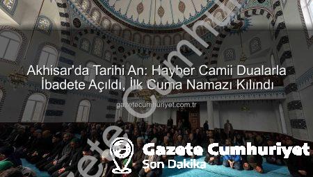 Akhisar’da Tarihi An: Hayber Camii Dualarla İbadete Açıldı, İlk Cuma Namazı Kılındı