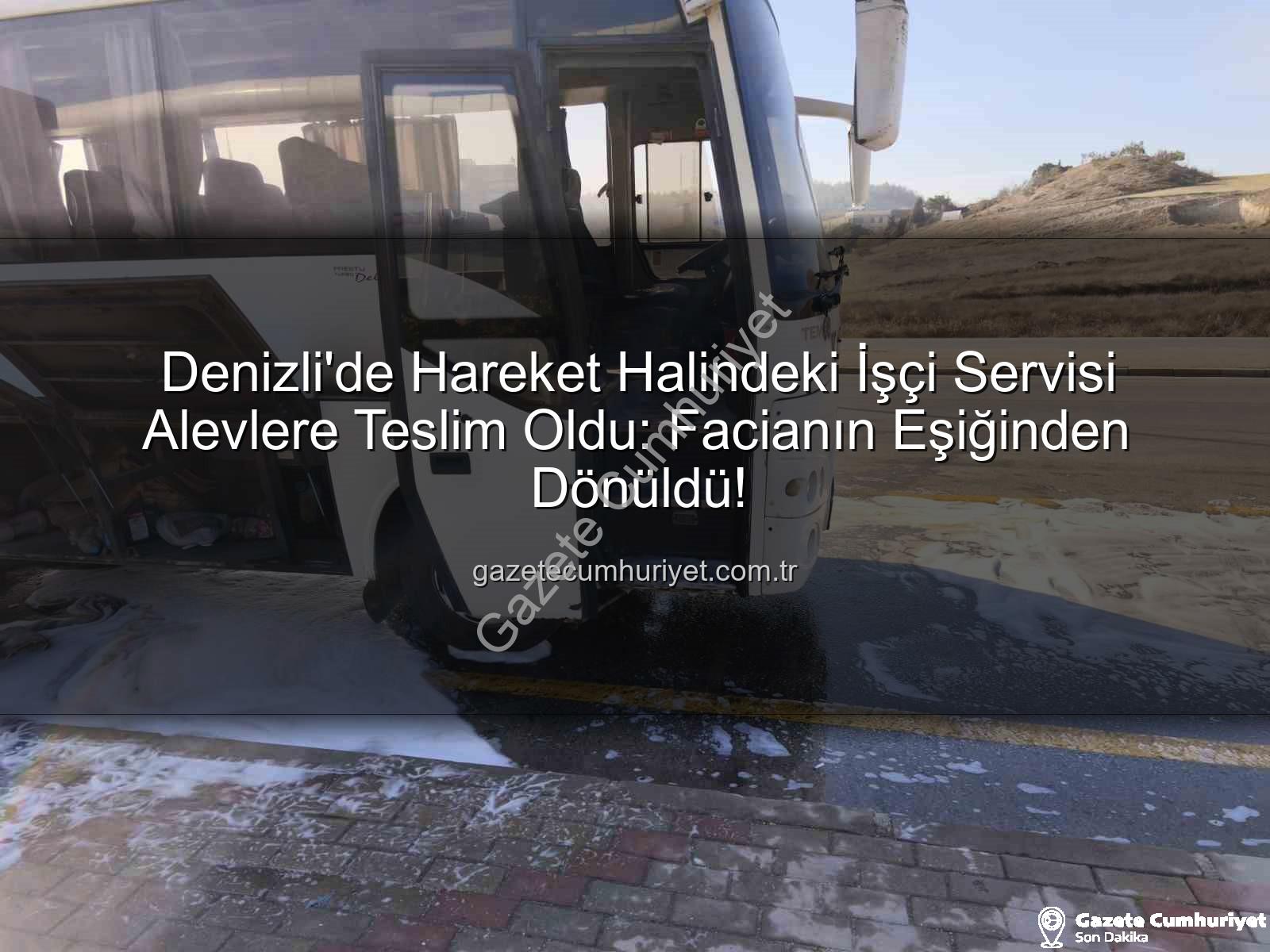 işçi servisi yangını - Denizli'de Hareket Halindeki İşçi Servisi Alevlere Teslim Oldu: Facianın Eşiğinden Dönüldü!