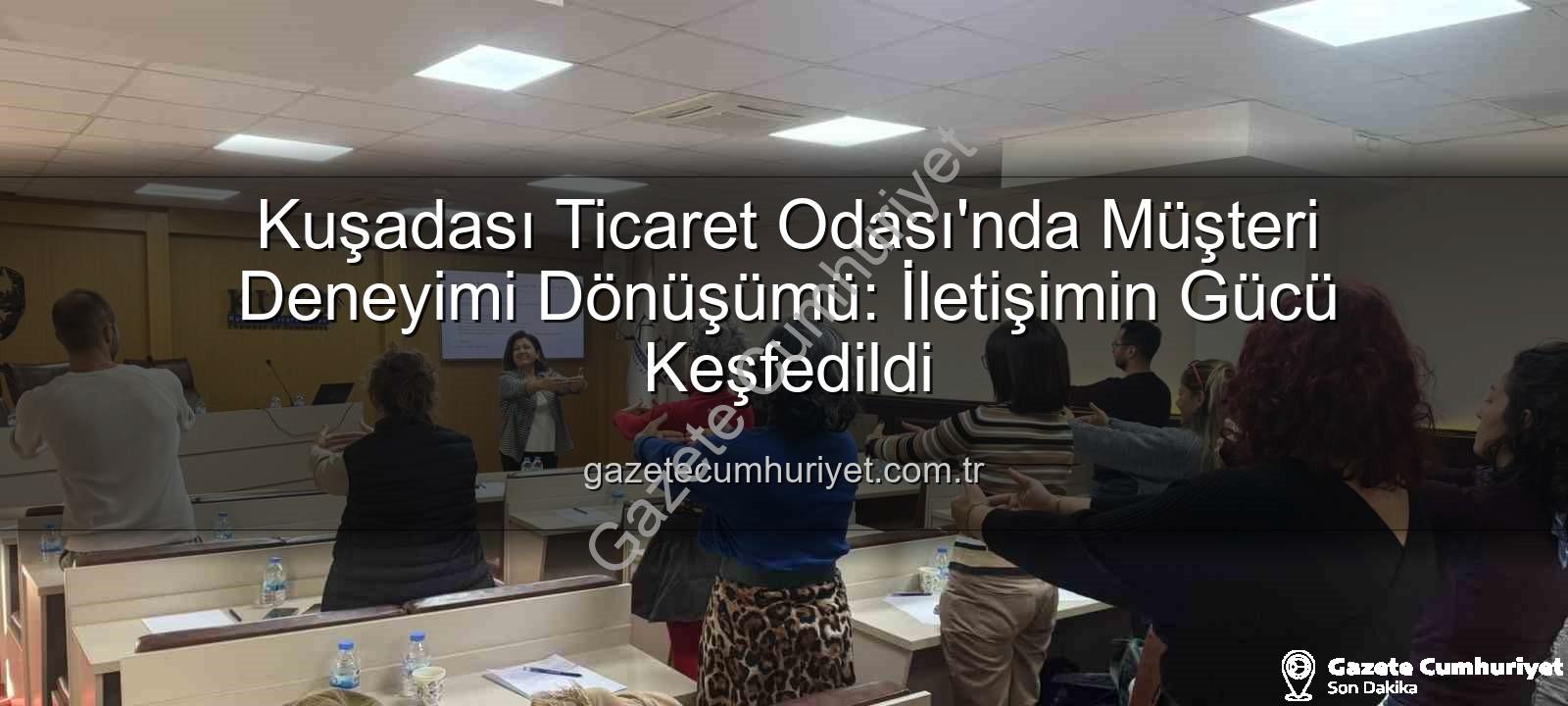 müşteri deneyimi - Kuşadası Ticaret Odası'nda Müşteri Deneyimi Dönüşümü: İletişimin Gücü Keşfedildi