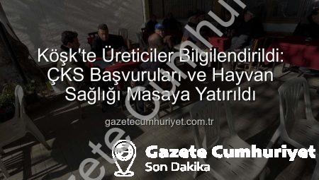 Köşk’te Üreticiler Bilgilendirildi: ÇKS Başvuruları ve Hayvan Sağlığı Masaya Yatırıldı