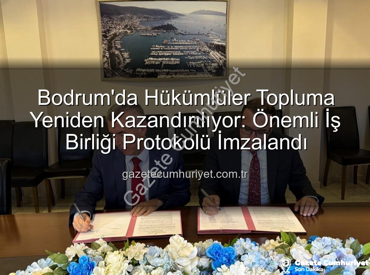 kamuya yararlı işte çalışma - Bodrum'da Hükümlüler Topluma Yeniden Kazandırılıyor: Önemli İş Birliği Protokolü İmzalandı