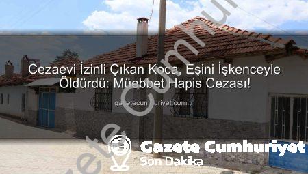 Cezaevi İzinli Çıkan Koca, Eşini İşkenceyle Öldürdü: Müebbet Hapis Cezası!