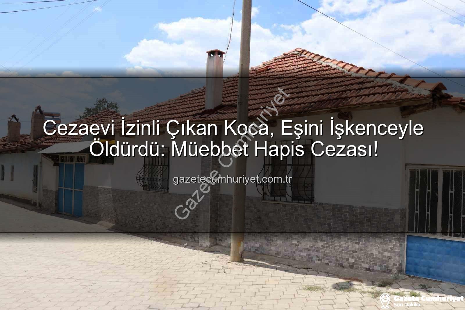 kadın cinayeti - Cezaevi İzinli Çıkan Koca, Eşini İşkenceyle Öldürdü: Müebbet Hapis Cezası!