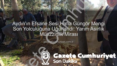 Aydın’ın Efsane Sesi Hafız Güngör Mengi Son Yolculuğuna Uğurlandı: Yarım Asırlık Müezzinlik Mirası
