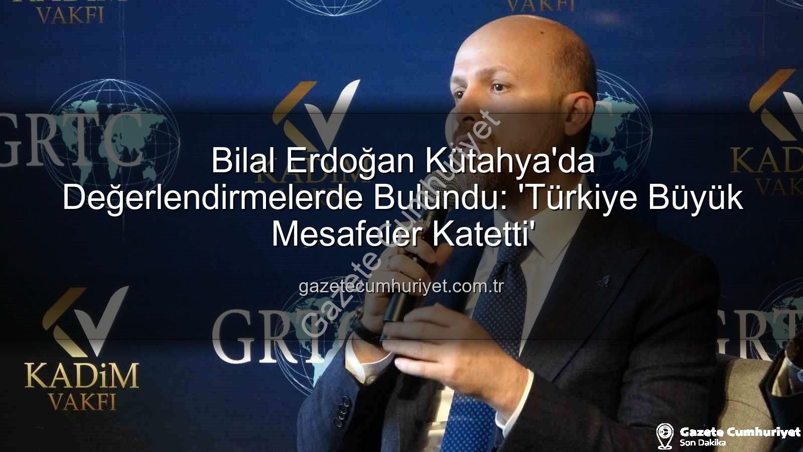 Bilal Erdoğan Kütahya - Bilal Erdoğan Kütahya'da Değerlendirmelerde Bulundu: 'Türkiye Büyük Mesafeler Katetti'